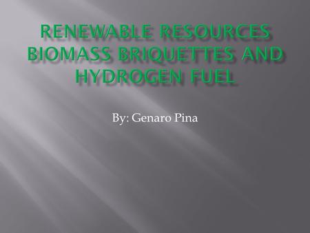 By: Genaro Pina.  Hydrogen is used for energy because it doesn’t cause as much pollution as other normal ways that energy is used for today  Biomass.