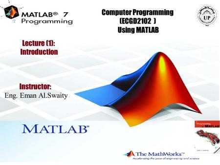 1 Computer Programming (ECGD2102 ) Using MATLAB Instructor: Eng. Eman Al.Swaity Lecture (1): Introduction.