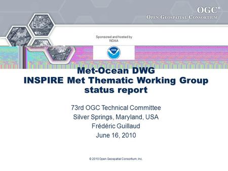 ® © 2010 Open Geospatial Consortium, Inc. Met-Ocean DWG INSPIRE Met Thematic Working Group status report 73rd OGC Technical Committee Silver Springs, Maryland,