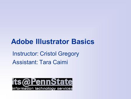 Adobe Illustrator Basics Instructor: Cristol Gregory Assistant: Tara Caimi.