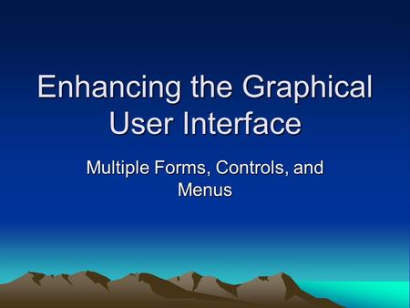 Enhancing the Graphical User Interface Multiple Forms, Controls, and Menus.