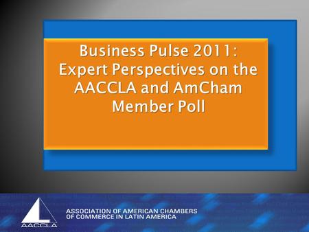 Business Pulse 2011: Expert Perspectives on the AACCLA and AmCham Member Poll.