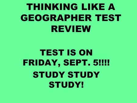 THINKING LIKE A GEOGRAPHER TEST REVIEW TEST IS ON FRIDAY, SEPT. 5!!!! STUDY STUDY STUDY!