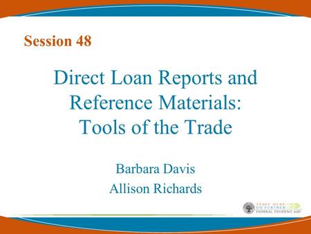 Session 48 Direct Loan Reports and Reference Materials: Tools of the Trade Barbara Davis Allison Richards.