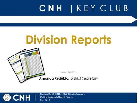 C N H | K E Y C L U B CNH | Updated by CNH Key Club District Secretary California-Nevada-Hawaii District May 2013 Presented by: Division Reports Amanda.
