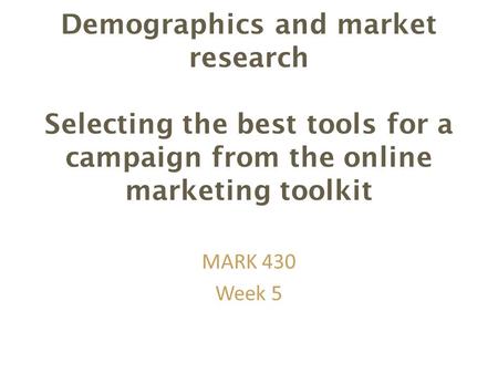 Demographics and market research Selecting the best tools for a campaign from the online marketing toolkit MARK 430 Week 5.