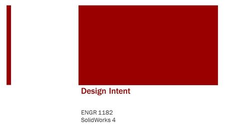 Design Intent ENGR 1182 SolidWorks 4. Today’s Objectives  Design Intent  Fully Defined  Design Analysis  SW04 In-Class Activity  Fully Defining a.