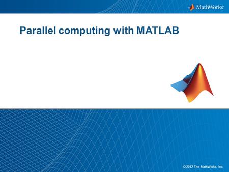 1 © 2012 The MathWorks, Inc. Parallel computing with MATLAB.