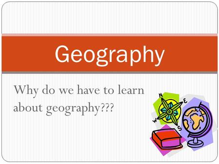 Why do we have to learn about geography??? Geography.