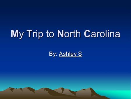 My Trip to North Carolina By: Ashley S. My Aunt Linda asked me if I wanted to go North Carolina. I was so excited! I really wanted to go. Now I am so.