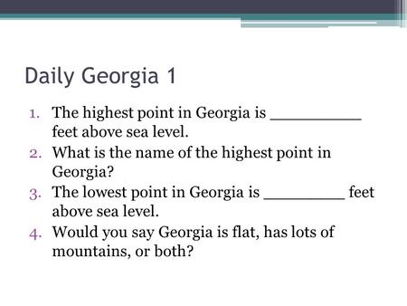 Daily Georgia 1 1.The highest point in Georgia is _________ feet above sea level. 2.What is the name of the highest point in Georgia? 3.The lowest point.