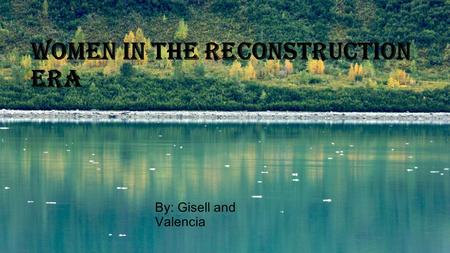 Women in the reconstruction era By: Gisell and Valencia.