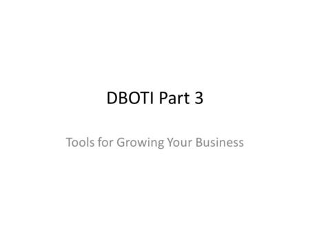 DBOTI Part 3 Tools for Growing Your Business. Jim Teece Parallel Entrepreneur – Project A, Inc. – Scarab Media – Ashland Home Net – We-Envision.com Community.