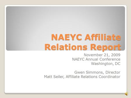 NAEYC Affiliate Relations Report November 21, 2009 NAEYC Annual Conference Washington, DC Gwen Simmons, Director Matt Seiler, Affiliate Relations Coordinator.