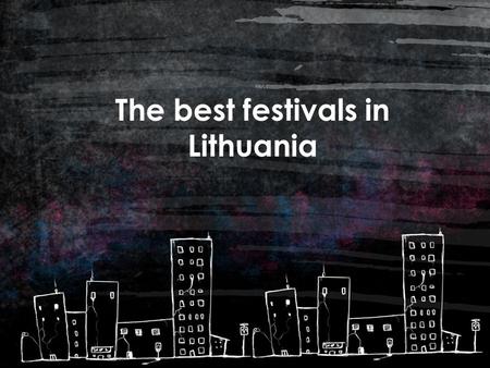 The best festivals in Lithuania. Contents ART 1 MUSIC / DANCE 2 CINEMA / THEATRE 3 OTHER 4.