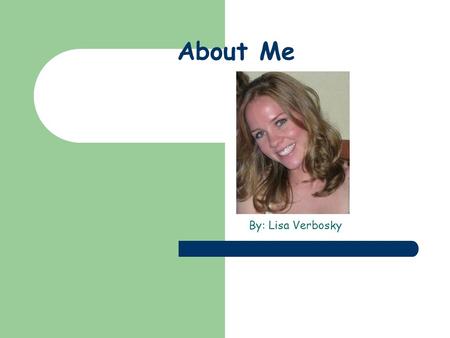 About Me By: Lisa Verbosky. Who I Am… I am originally from Erie, Pennsylvania and moved to Riverview, Fl when I was 8 years old. I am someone who loves.