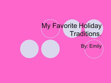 My Favorite Holiday Traditions. By: Emily. Wow! I have the best holiday traditions! We prepare sausage logs, decorate our Christmas tree, and swap gifts.