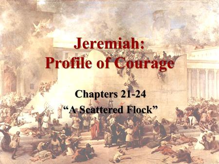 Jeremiah: Profile of Courage Chapters 21-24 “A Scattered Flock”
