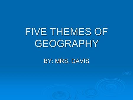 FIVE THEMES OF GEOGRAPHY BY: MRS. DAVIS. What is Geography? ge·og·ra·phy 1 : a science that deals with the description, distribution, and interaction.
