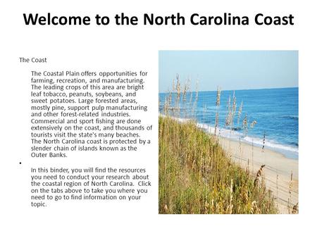 Welcome to the North Carolina Coast The Coast The Coastal Plain offers opportunities for farming, recreation, and manufacturing. The leading crops of this.
