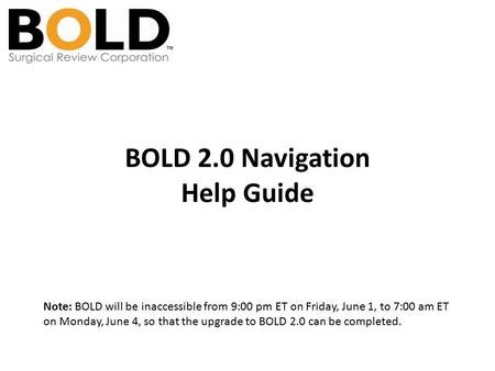 BOLD 2.0 Navigation Help Guide Note: BOLD will be inaccessible from 9:00 pm ET on Friday, June 1, to 7:00 am ET on Monday, June 4, so that the upgrade.