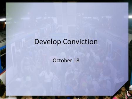Develop Conviction October 18. Think about it … When have you felt you were going against the flow? God calls us to live our lives with uncompromising.