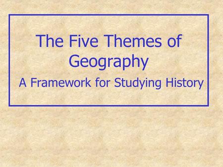 The Five Themes of Geography A Framework for Studying History.