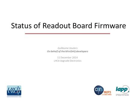 Status of Readout Board Firmware Guillaume Vouters On behalf of the MiniDAQ developers 11 December 2014 LHCb Upgrade Electronics.