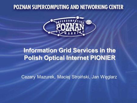 Information Grid Services in the Polish Optical Internet PIONIER Cezary Mazurek, Maciej Stroiński, Jan Węglarz.