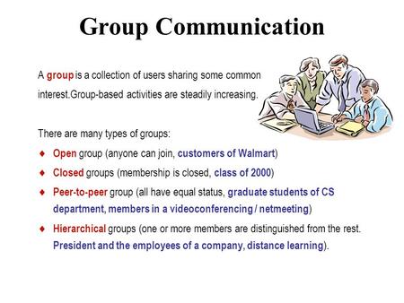 Group Communication A group is a collection of users sharing some common interest.Group-based activities are steadily increasing. There are many types.
