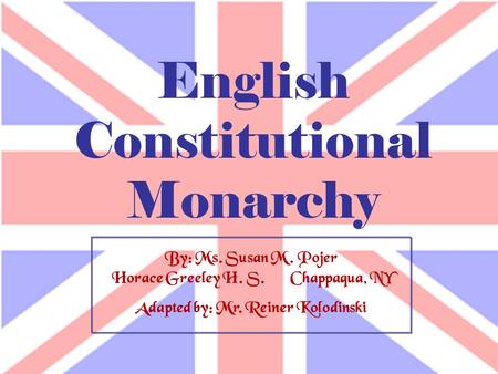 By: Ms. Susan M. Pojer Horace Greeley H. S. Chappaqua, NY Adapted by: Mr. Reiner Kolodinski English Constitutional Monarchy.