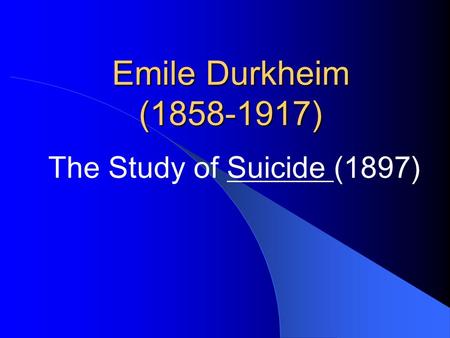Emile Durkheim (1858-1917) The Study of Suicide (1897)