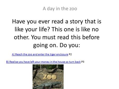 Have you ever read a story that is like your life? This one is like no other. You must read this before going on. Do you: A day in the zoo A) Reach the.