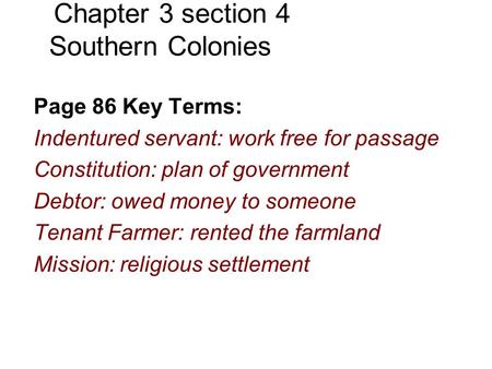 Chapter 3 section 4 Southern Colonies Page 86 Key Terms: Indentured servant: work free for passage Constitution: plan of government Debtor: owed money.