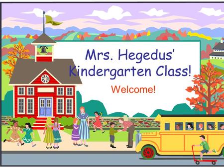 Mrs. Hegedus’ Kindergarten Class! Welcome! Welcome to Kindergarten!  My goal this year is to give your child the best education and to have a lot of.