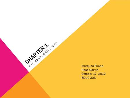 CHAPTER 1 THE READ/WRITE WEB Marquita Friend Resa Garvin October 17, 2012 EDUC 303.