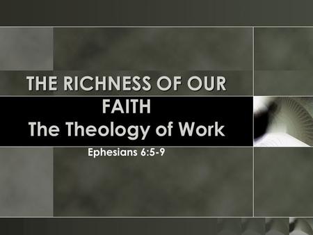 THE RICHNESS OF OUR FAITH The Theology of Work Ephesians 6:5-9.