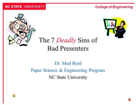NC STATE UNIVERSITY College of Engineering The 7 Deadly Sins of Bad Presenters Dr. Med Byrd Paper Science & Engineering Program NC State University.