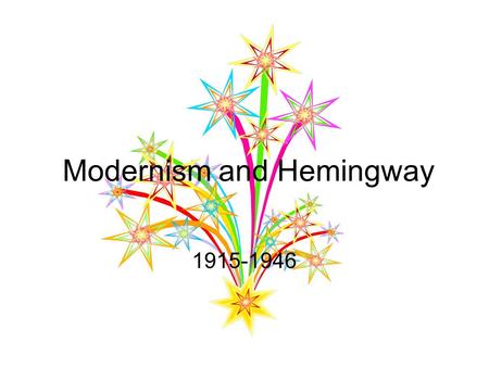 Modernism and Hemingway 1915-1946. Historical Context Time period after World War I. A growing sense of uncertainty, disjointedness, and disillusionment.