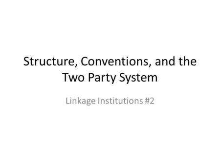 Structure, Conventions, and the Two Party System Linkage Institutions #2.