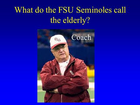 What do the FSU Seminoles call the elderly? Coach.