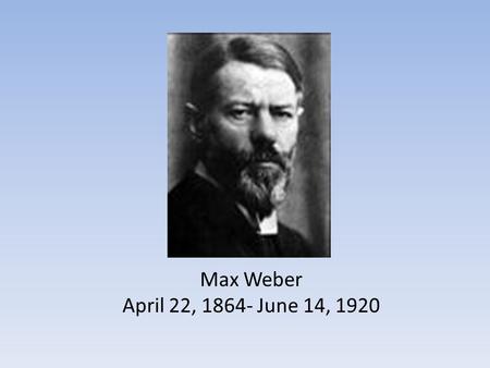 Max Weber April 22, 1864- June 14, 1920. Marianne and Max Weber Some of the books by Max Weber The Protestant Ethic & the Spirit of Capitalism The Religion.