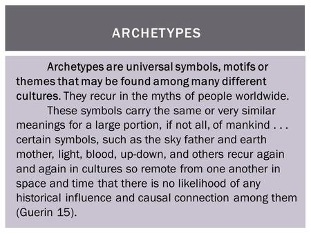 ARCHETYPES Archetypes are universal symbols, motifs or themes that may be found among many different cultures. They recur in the myths of people worldwide.
