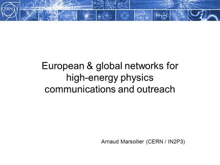 European & global networks for high-energy physics communications and outreach Arnaud Marsollier (CERN / IN2P3)
