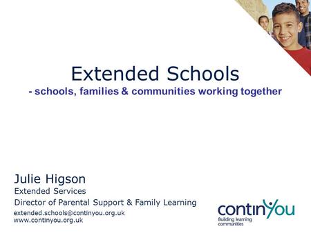 Extended Schools - schools, families & communities working together Julie Higson Extended Services.