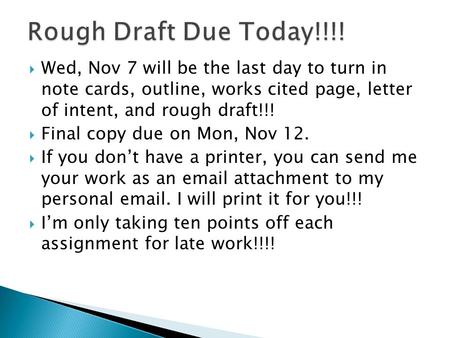  Wed, Nov 7 will be the last day to turn in note cards, outline, works cited page, letter of intent, and rough draft!!!  Final copy due on Mon, Nov 12.