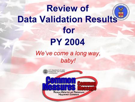 Review of Data Validation Results for PY 2004 We’ve come a long way, baby!