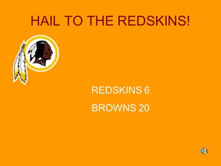 HAIL TO THE REDSKINS! REDSKINS 6 BROWNS 20. Hail to the REDSKINS!! Game Schedule Week 1–Sept. 13, 12:00pm, Field #2 REDSKINS vs. Patriots Week 2–Sept.