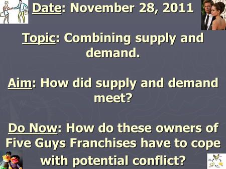 Date: November 28, 2011 Topic: Combining supply and demand. Aim: How did supply and demand meet? Do Now: How do these owners of Five Guys Franchises have.