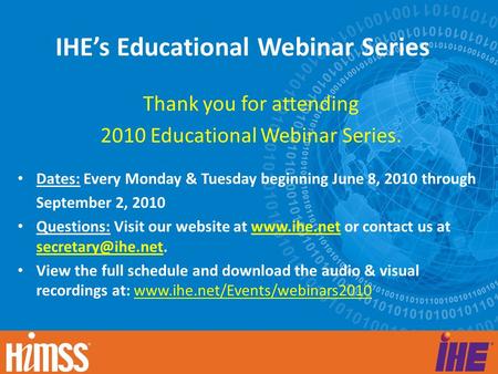 IHE’s Educational Webinar Series Thank you for attending 2010 Educational Webinar Series. Dates: Every Monday & Tuesday beginning June 8, 2010 through.